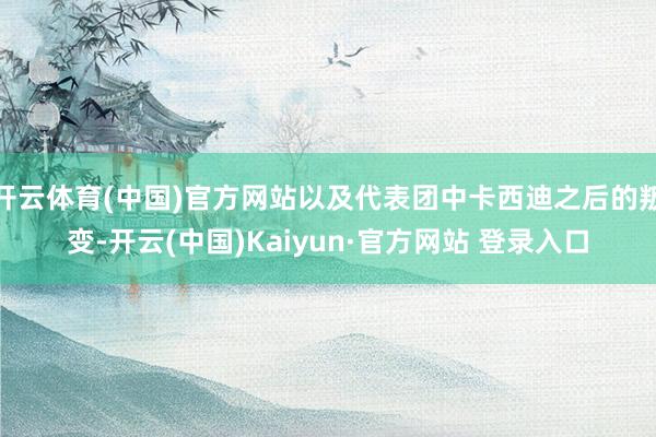 开云体育(中国)官方网站以及代表团中卡西迪之后的叛变-开云(中国)Kaiyun·官方网站 登录入口