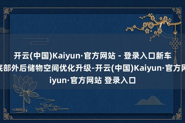 开云(中国)Kaiyun·官方网站 - 登录入口新车中央扶手箱底部外后储物空间优化升级-开云(中国)Kaiyun·官方网站 登录入口