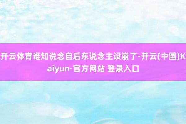 开云体育谁知说念自后东说念主设崩了-开云(中国)Kaiyun·官方网站 登录入口