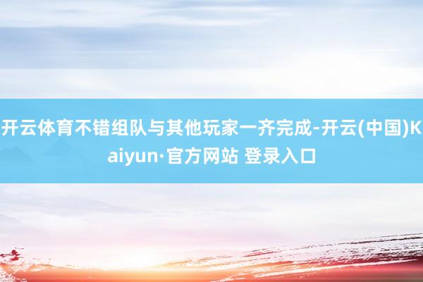 开云体育不错组队与其他玩家一齐完成-开云(中国)Kaiyun·官方网站 登录入口