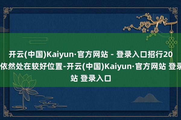 开云(中国)Kaiyun·官方网站 - 登录入口招行2024年依然处在较好位置-开云(中国)Kaiyun·官方网站 登录入口