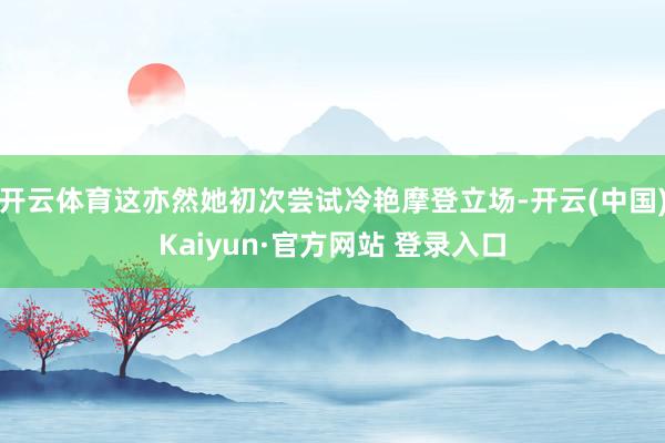 开云体育这亦然她初次尝试冷艳摩登立场-开云(中国)Kaiyun·官方网站 登录入口