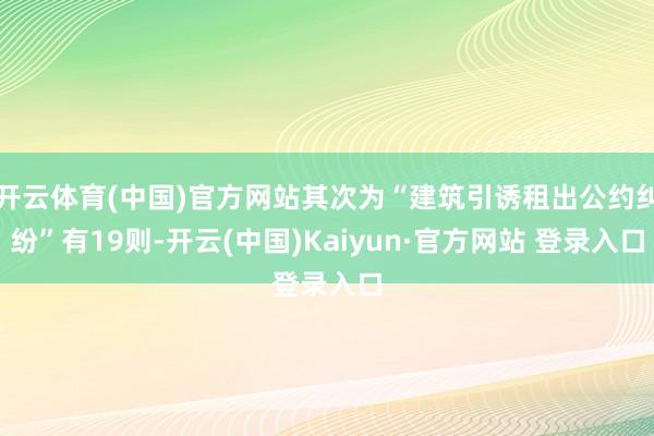 开云体育(中国)官方网站其次为“建筑引诱租出公约纠纷”有19则-开云(中国)Kaiyun·官方网站 登录入口