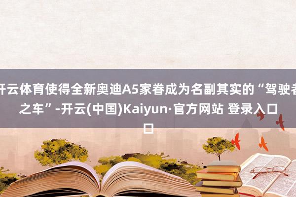 开云体育使得全新奥迪A5家眷成为名副其实的“驾驶者之车”-开云(中国)Kaiyun·官方网站 登录入口