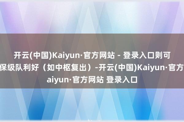 开云(中国)Kaiyun·官方网站 - 登录入口则可能是机构收到保级队利好（如中枢复出）-开云(中国)Kaiyun·官方网站 登录入口