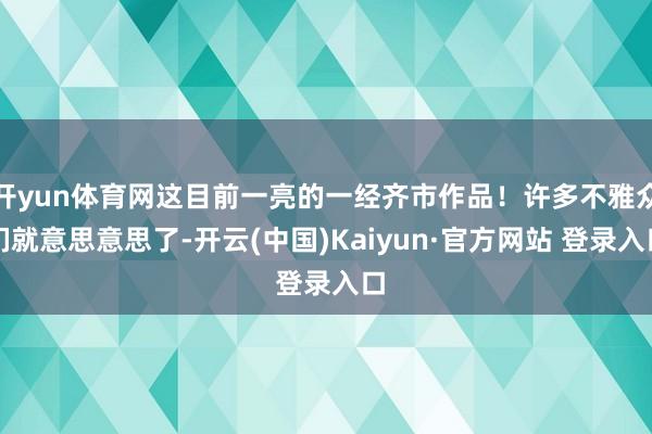 开yun体育网这目前一亮的一经齐市作品！许多不雅众们就意思意思了-开云(中国)Kaiyun·官方网站 登录入口
