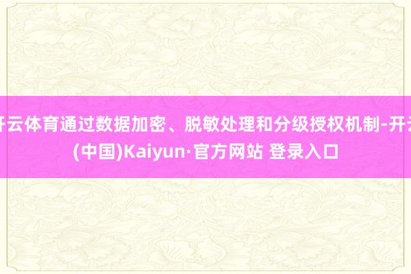 开云体育通过数据加密、脱敏处理和分级授权机制-开云(中国)Kaiyun·官方网站 登录入口