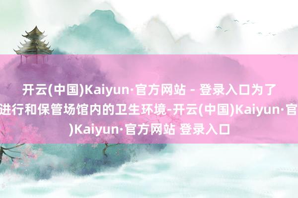 开云(中国)Kaiyun·官方网站 - 登录入口为了保证展览的顺利进行和保管场馆内的卫生环境-开云(中国)Kaiyun·官方网站 登录入口