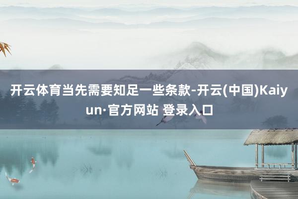 开云体育当先需要知足一些条款-开云(中国)Kaiyun·官方网站 登录入口