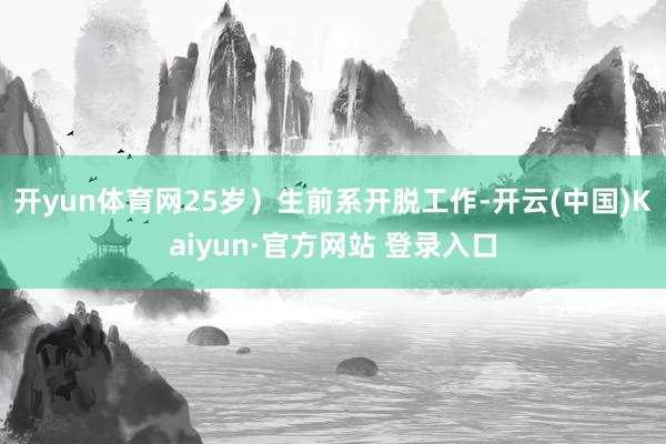 开yun体育网25岁）生前系开脱工作-开云(中国)Kaiyun·官方网站 登录入口