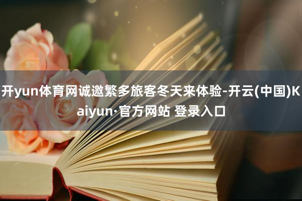 开yun体育网诚邀繁多旅客冬天来体验-开云(中国)Kaiyun·官方网站 登录入口