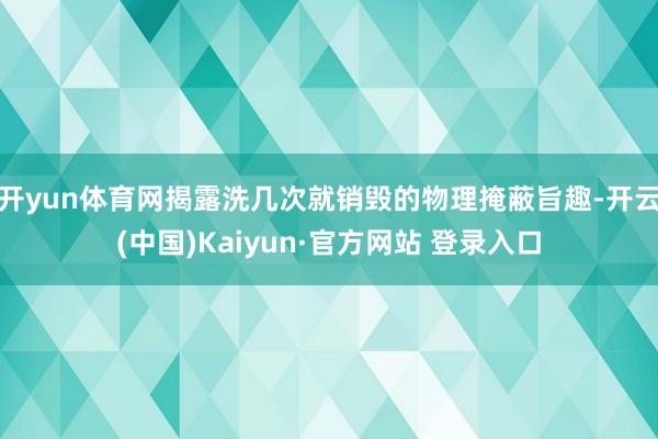 开yun体育网揭露洗几次就销毁的物理掩蔽旨趣-开云(中国)Kaiyun·官方网站 登录入口