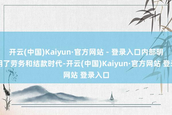 开云(中国)Kaiyun·官方网站 - 登录入口内部明确表明了劳务和结款时代-开云(中国)Kaiyun·官方网站 登录入口