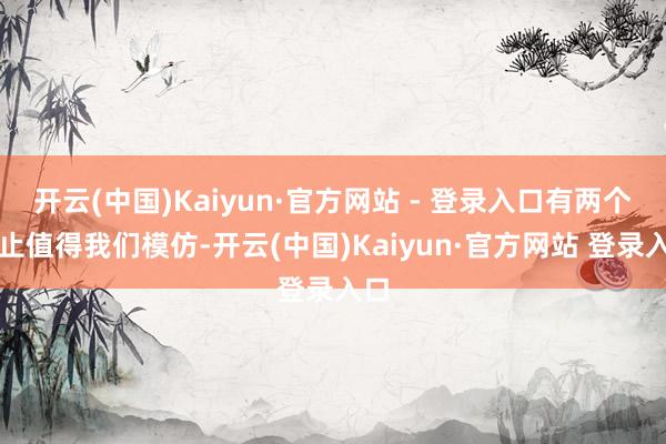 开云(中国)Kaiyun·官方网站 - 登录入口有两个举止值得我们模仿-开云(中国)Kaiyun·官方网站 登录入口