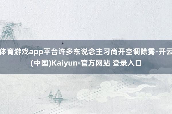 体育游戏app平台许多东说念主习尚开空调除雾-开云(中国)Kaiyun·官方网站 登录入口