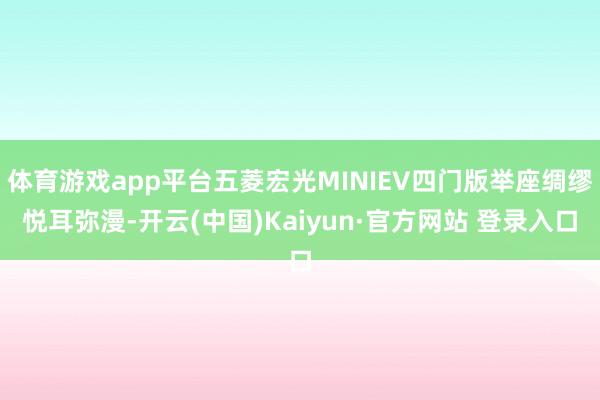体育游戏app平台五菱宏光MINIEV四门版举座绸缪悦耳弥漫-开云(中国)Kaiyun·官方网站 登录入口