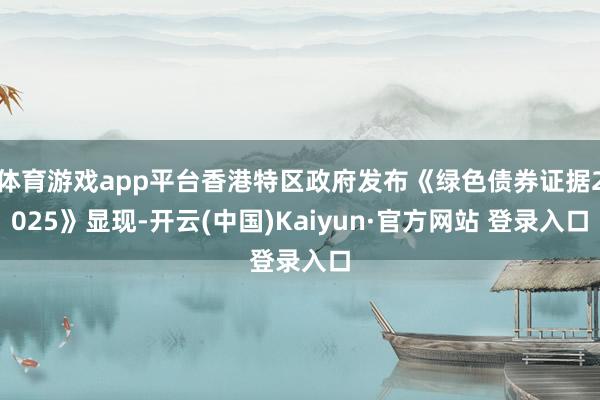 体育游戏app平台香港特区政府发布《绿色债券证据2025》显现-开云(中国)Kaiyun·官方网站 登录入口
