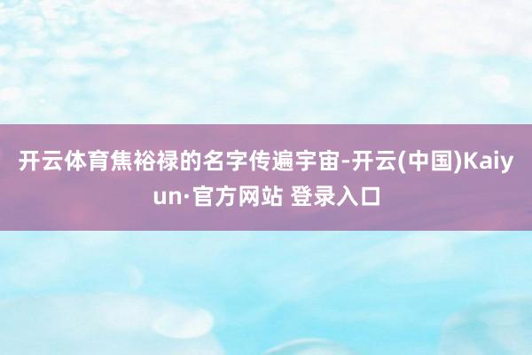开云体育焦裕禄的名字传遍宇宙-开云(中国)Kaiyun·官方网站 登录入口