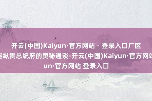 开云(中国)Kaiyun·官方网站 - 登录入口厂区地下藏着能纵贯总统府的奥秘通谈-开云(中国)Kaiyun·官方网站 登录入口