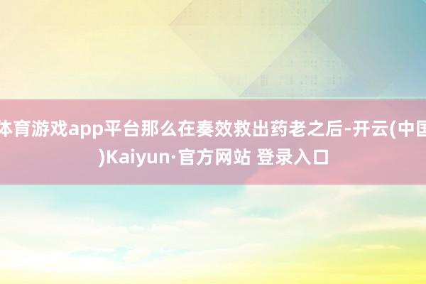 体育游戏app平台那么在奏效救出药老之后-开云(中国)Kaiyun·官方网站 登录入口
