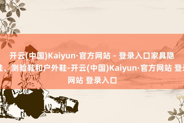 开云(中国)Kaiyun·官方网站 - 登录入口家具隐蔽跑鞋、测验鞋和户外鞋-开云(中国)Kaiyun·官方网站 登录入口