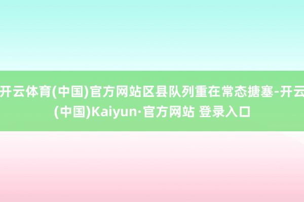 开云体育(中国)官方网站区县队列重在常态搪塞-开云(中国)Kaiyun·官方网站 登录入口