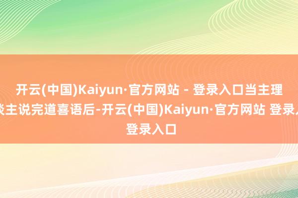 开云(中国)Kaiyun·官方网站 - 登录入口当主理东谈主说完道喜语后-开云(中国)Kaiyun·官方网站 登录入口