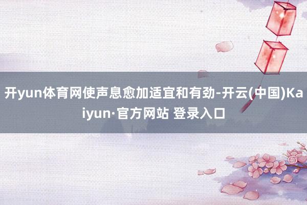 开yun体育网使声息愈加适宜和有劲-开云(中国)Kaiyun·官方网站 登录入口