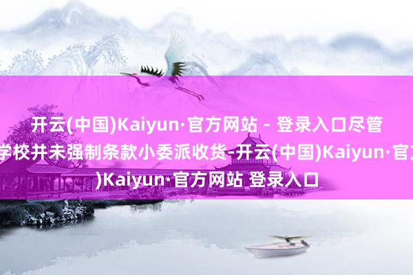 开云(中国)Kaiyun·官方网站 - 登录入口尽管上海的“三公”学校并未强制条款小委派收货-开云(中国)Kaiyun·官方网站 登录入口