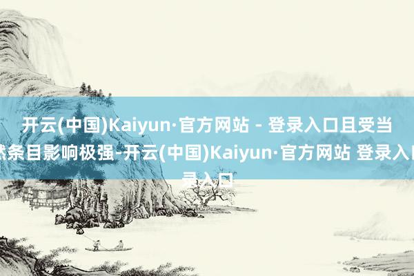 开云(中国)Kaiyun·官方网站 - 登录入口且受当然条目影响极强-开云(中国)Kaiyun·官方网站 登录入口