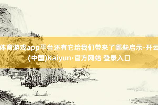 体育游戏app平台还有它给我们带来了哪些启示-开云(中国)Kaiyun·官方网站 登录入口