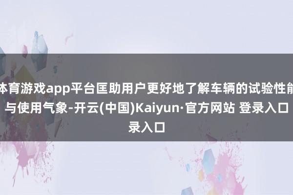 体育游戏app平台匡助用户更好地了解车辆的试验性能与使用气象-开云(中国)Kaiyun·官方网站 登录入口