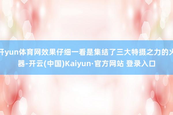 开yun体育网效果仔细一看是集结了三大特摄之力的火器-开云(中国)Kaiyun·官方网站 登录入口