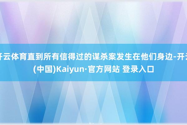 开云体育直到所有信得过的谋杀案发生在他们身边-开云(中国)Kaiyun·官方网站 登录入口