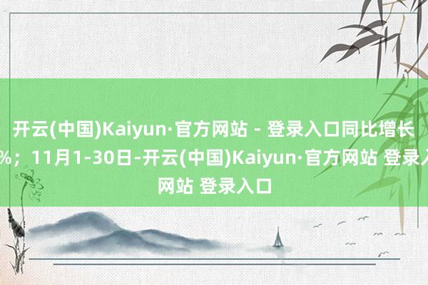 开云(中国)Kaiyun·官方网站 - 登录入口同比增长20%；11月1-30日-开云(中国)Kaiyun·官方网站 登录入口
