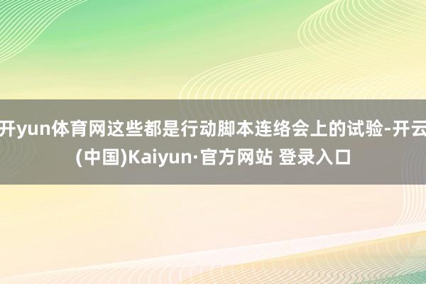 开yun体育网这些都是行动脚本连络会上的试验-开云(中国)Kaiyun·官方网站 登录入口