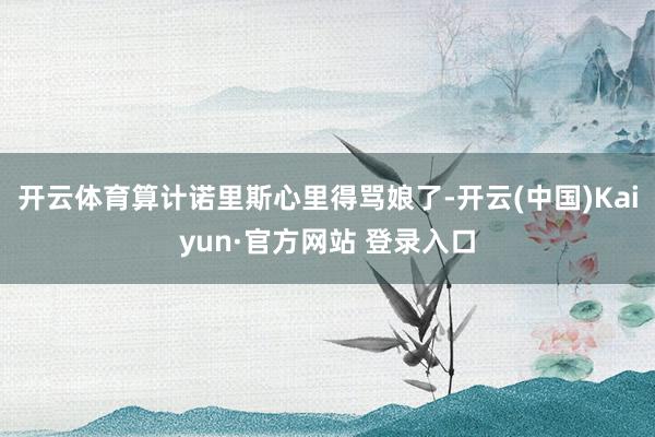 开云体育算计诺里斯心里得骂娘了-开云(中国)Kaiyun·官方网站 登录入口