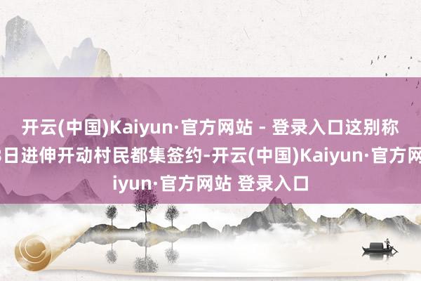 开云(中国)Kaiyun·官方网站 - 登录入口这别称目于10月28日进伸开动村民都集签约-开云(中国)Kaiyun·官方网站 登录入口