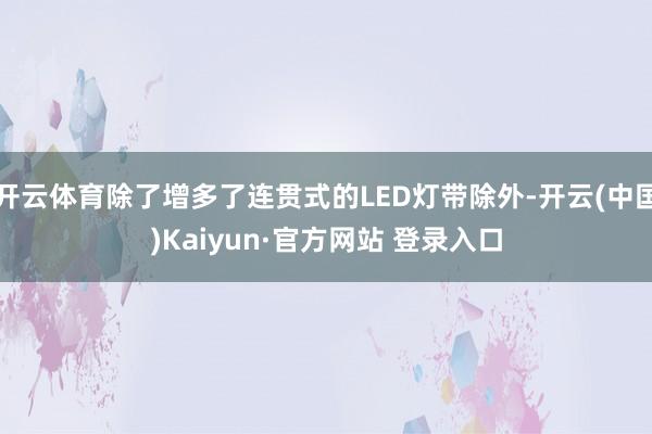 开云体育除了增多了连贯式的LED灯带除外-开云(中国)Kaiyun·官方网站 登录入口