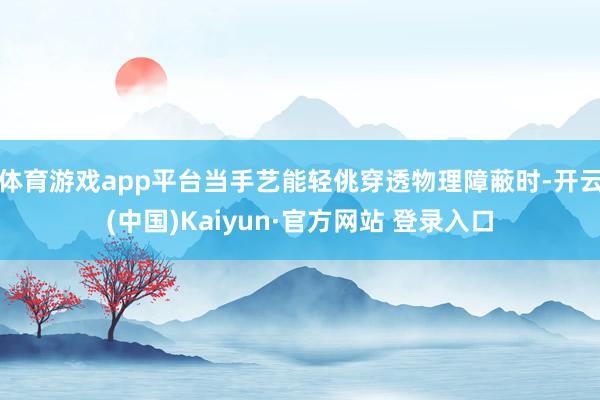 体育游戏app平台当手艺能轻佻穿透物理障蔽时-开云(中国)Kaiyun·官方网站 登录入口