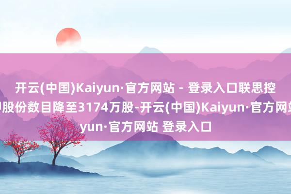 开云(中国)Kaiyun·官方网站 - 登录入口联思控股累计质押股份数目降至3174万股-开云(中国)Kaiyun·官方网站 登录入口