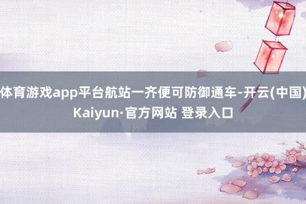 体育游戏app平台航站一齐便可防御通车-开云(中国)Kaiyun·官方网站 登录入口