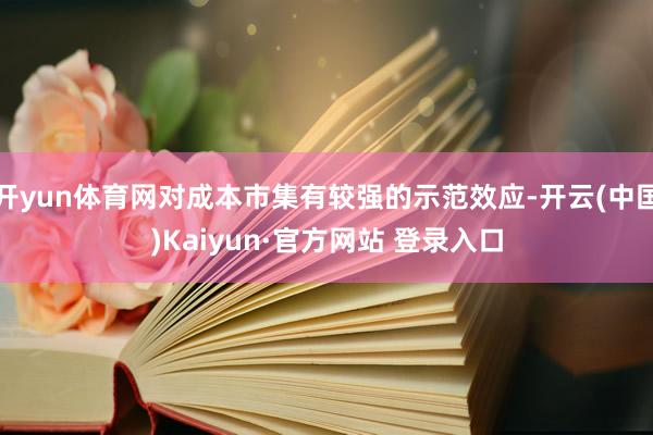 开yun体育网对成本市集有较强的示范效应-开云(中国)Kaiyun·官方网站 登录入口