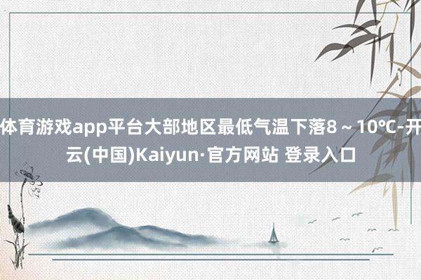 体育游戏app平台大部地区最低气温下落8～10℃-开云(中国)Kaiyun·官方网站 登录入口