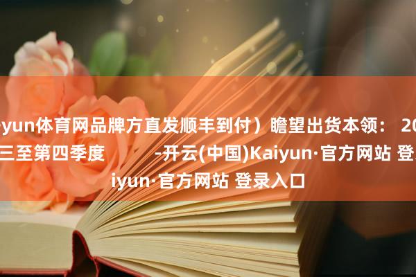 开yun体育网品牌方直发顺丰到付)瞻望出货本领: 2026年第三至第四季度 -开云(中国)Kaiyun·官方网站 登录入口