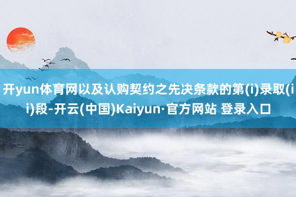 开yun体育网以及认购契约之先决条款的第(i)录取(ii)段-开云(中国)Kaiyun·官方网站 登录入口