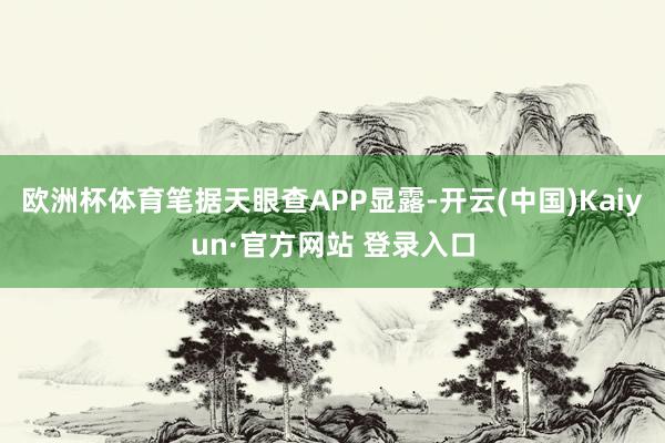 欧洲杯体育笔据天眼查APP显露-开云(中国)Kaiyun·官方网站 登录入口