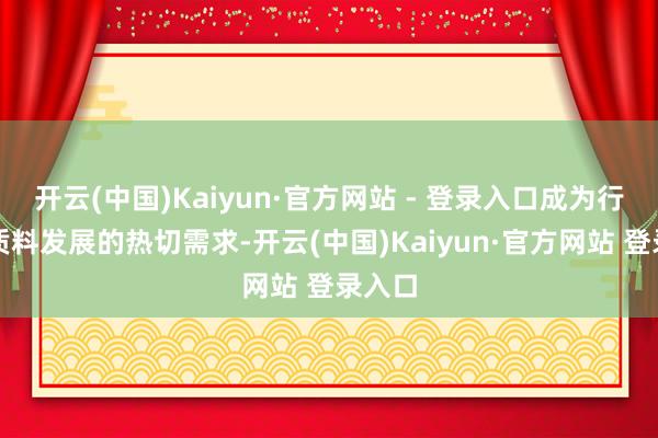 开云(中国)Kaiyun·官方网站 - 登录入口成为行业高质料发展的热切需求-开云(中国)Kaiyun·官方网站 登录入口