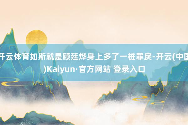 开云体育如斯就是顾廷烨身上多了一桩罪戾-开云(中国)Kaiyun·官方网站 登录入口