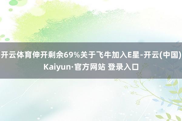 开云体育伸开剩余69%关于飞牛加入E星-开云(中国)Kaiyun·官方网站 登录入口